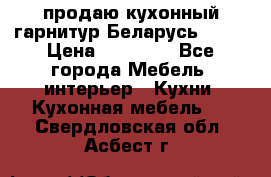 продаю кухонный гарнитур Беларусь 1000 › Цена ­ 12 800 - Все города Мебель, интерьер » Кухни. Кухонная мебель   . Свердловская обл.,Асбест г.